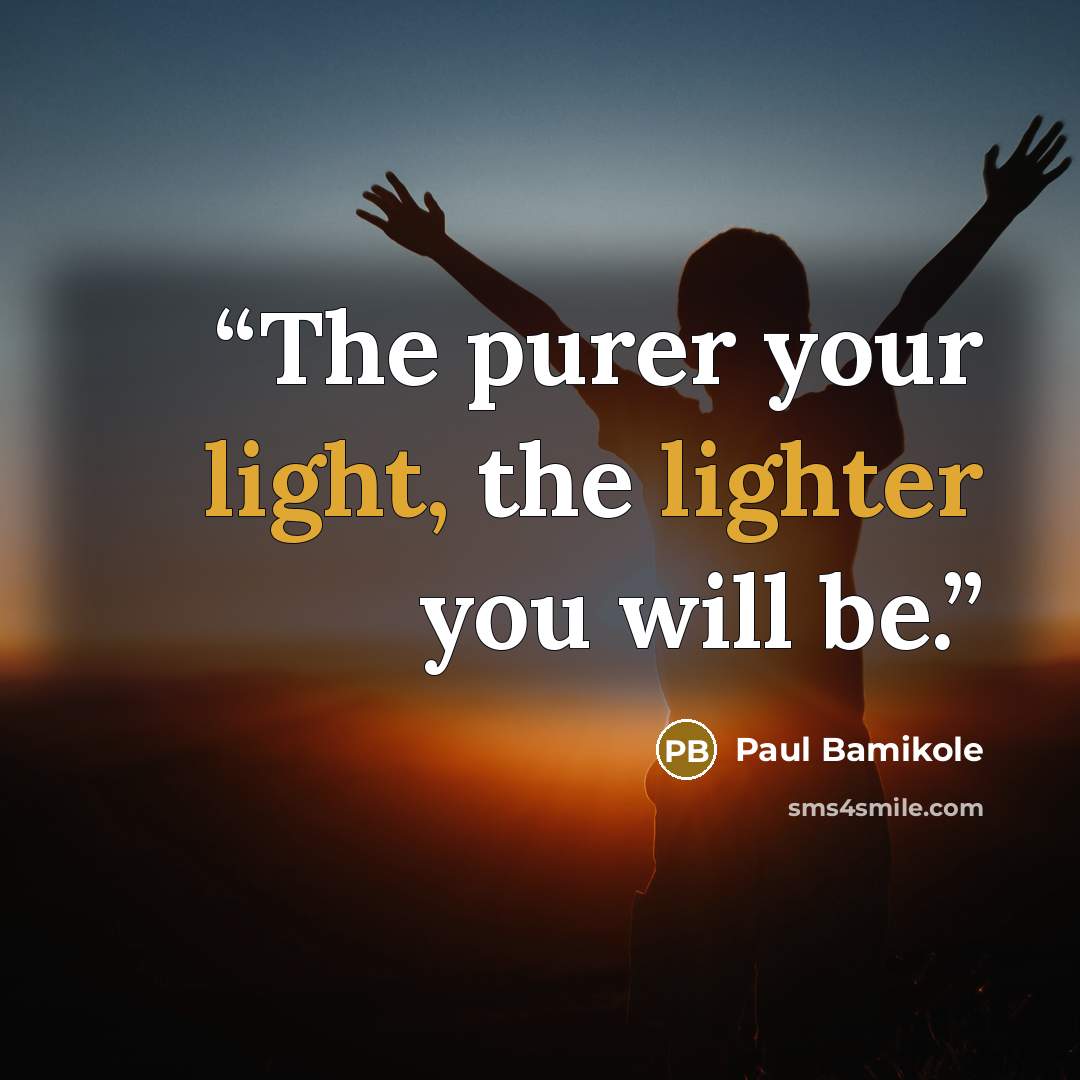 “The purer your light, the lighter you will be.” quote by Paul Bamikole