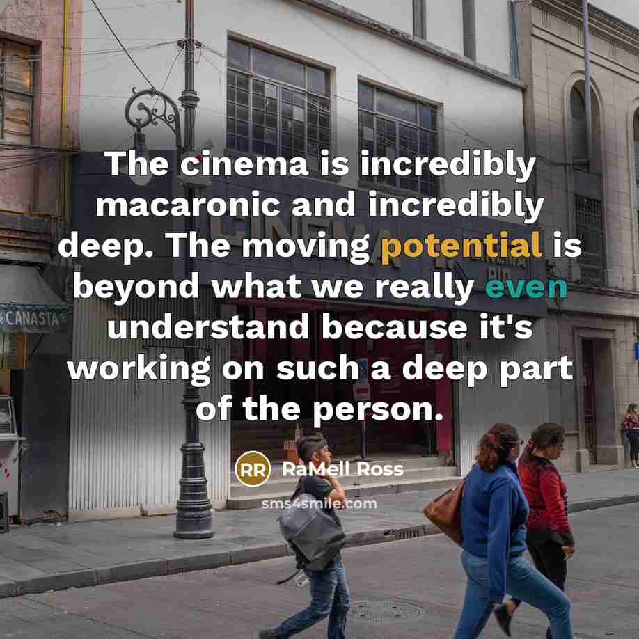 “The cinema is incredibly macaronic and incredibly deep. The moving potential is beyond what we really even understand because it's working on such a deep part of the person.” quote by RaMell Ross