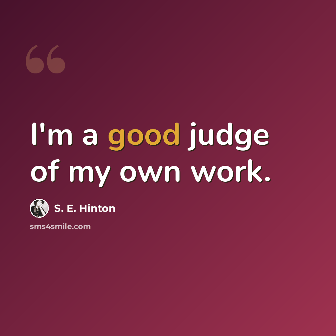 “I'm a good judge of my own work.” quote by S. E. Hinton