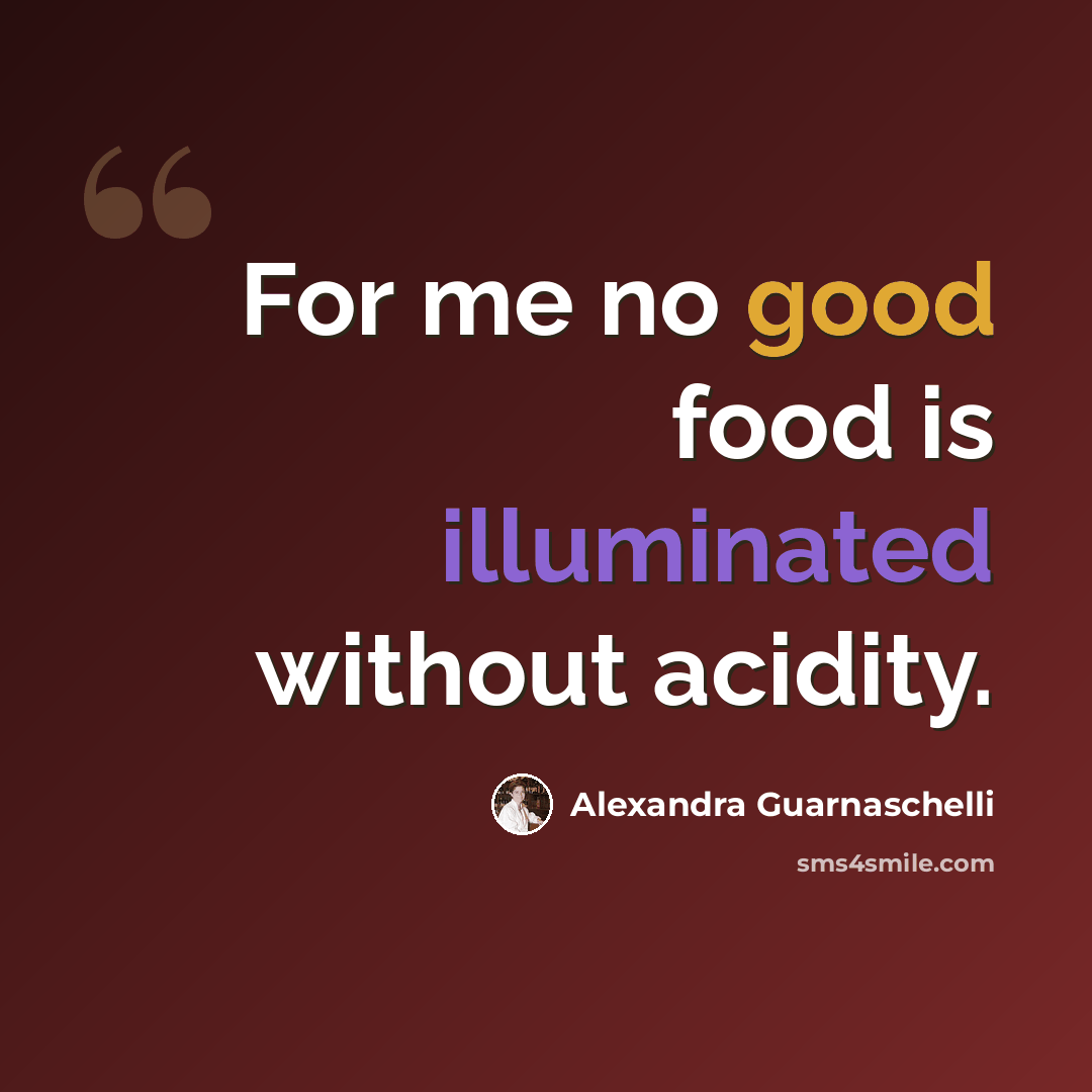 “For me no good food is illuminated without acidity.” quote by Alexandra Guarnaschelli