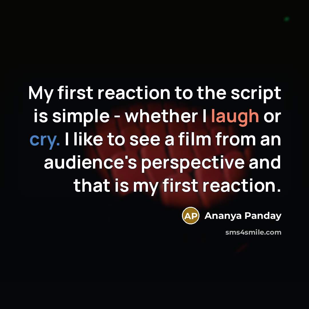 “My first reaction to the script is simple - whether I laugh or cry. I like to see a film from an audience's perspective and that is my first reaction.” quote by Ananya Panday