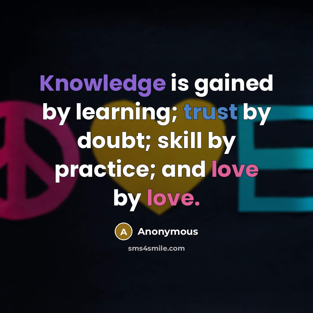 “Knowledge is gained by learning; trust by doubt; skill by practice; and love by love.” quote by Anonymous
