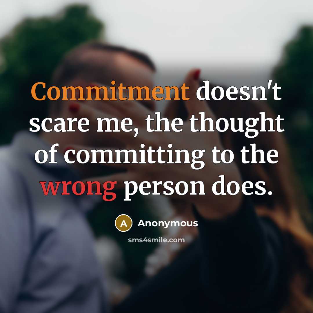 “Commitment doesn't scare me, the thought of committing to the wrong person does.” quote by Anonymous