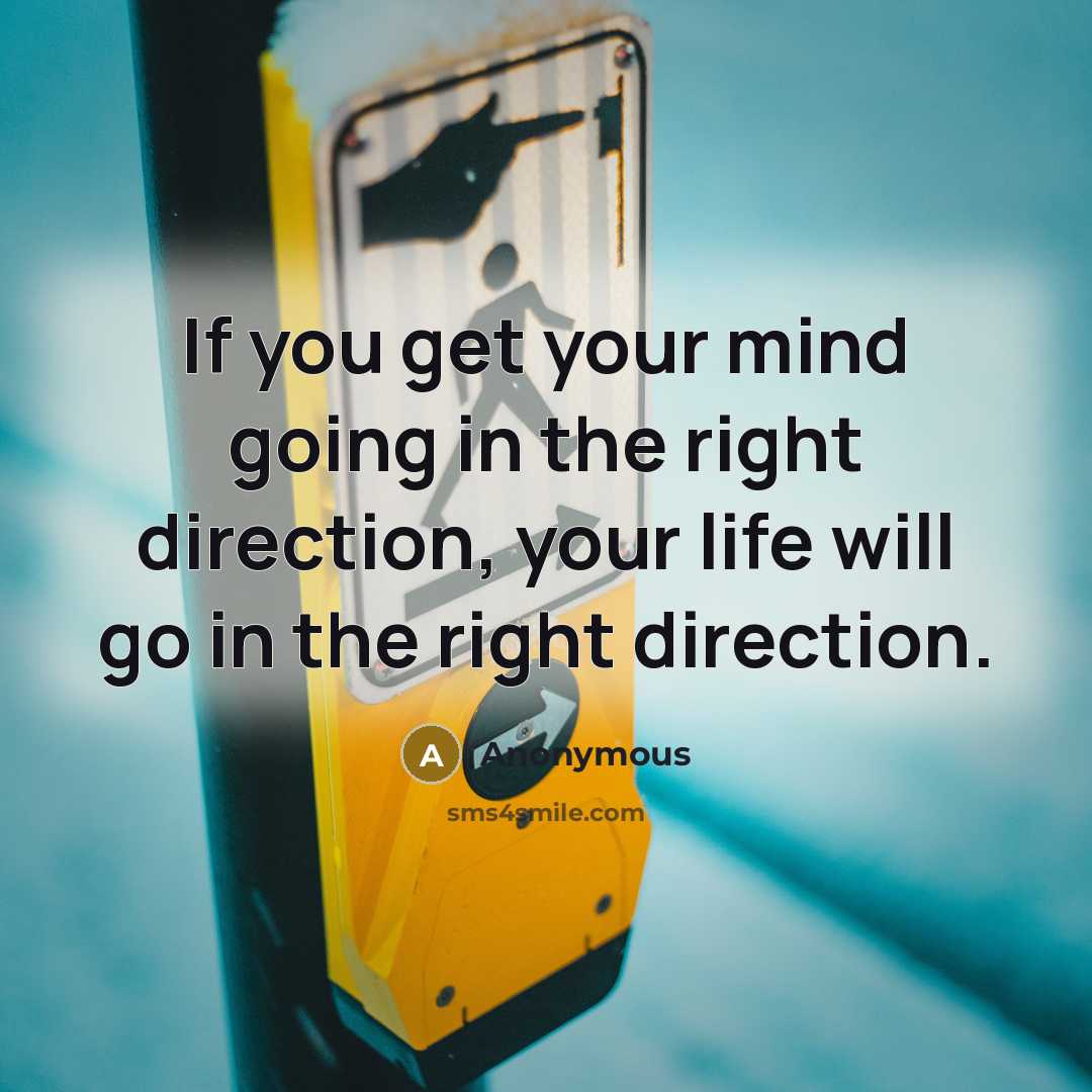 “If you get your mind going in the right direction, your life will go in the right direction.” quote by Anonymous