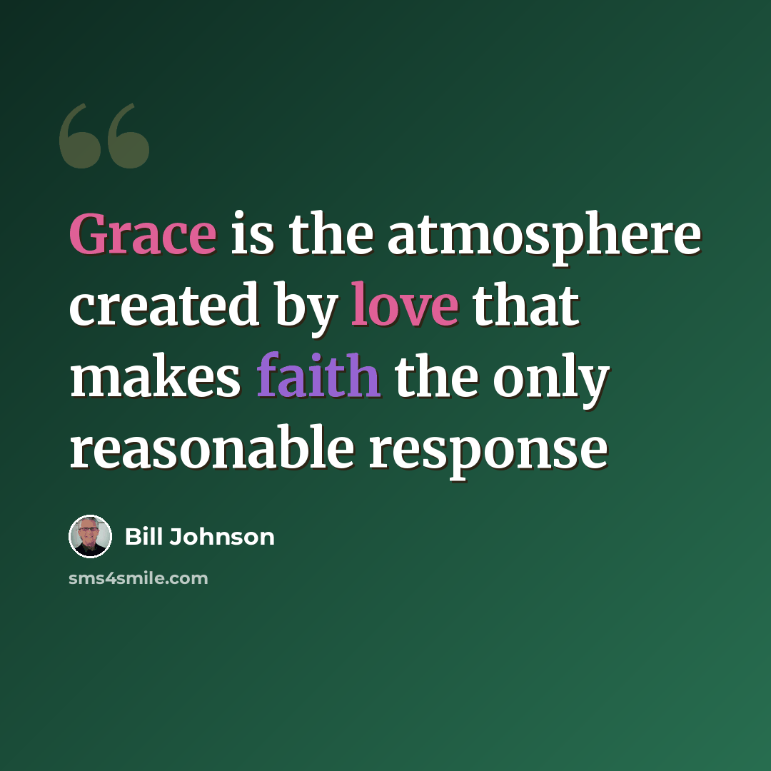 “Grace is the atmosphere created by love that makes faith the only reasonable response” quote by Bill Johnson