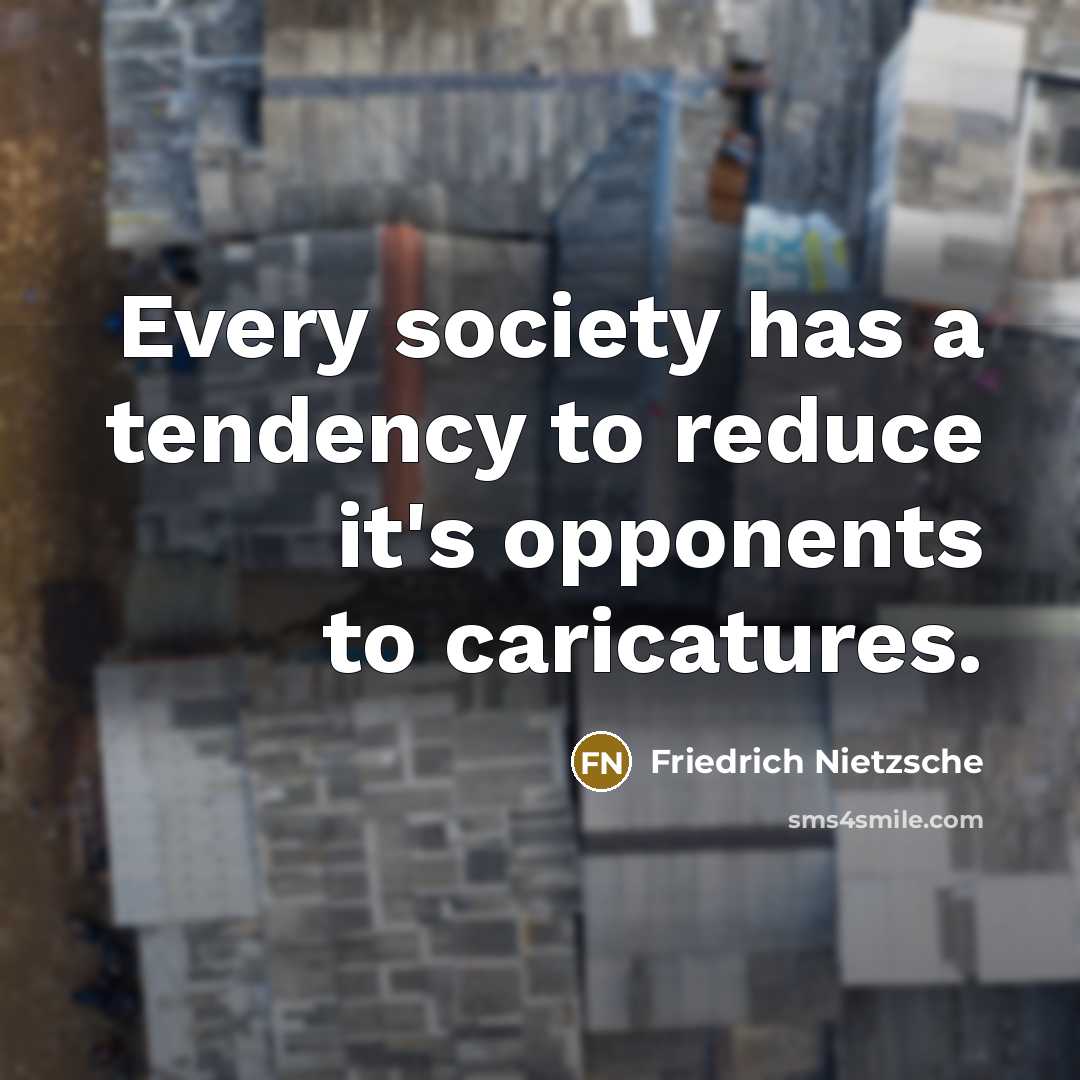 “Every society has a tendency to reduce it's opponents to caricatures.” quote by Friedrich Nietzsche