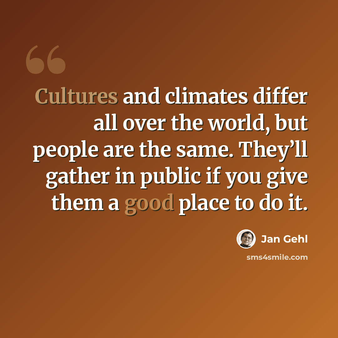 “Cultures and climates differ all over the world, but people are the same. They’ll gather in public if you give them a good place to do it.” quote by Jan Gehl