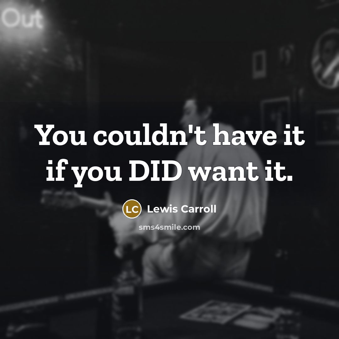 “You couldn't have it if you DID want it.” quote by Lewis Carroll