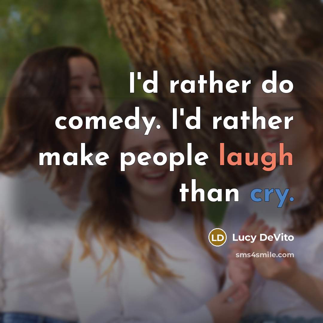 “I'd rather do comedy. I'd rather make people laugh than cry.” quote by Lucy DeVito
