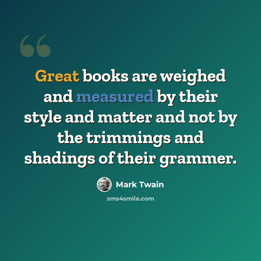 “Great books are weighed and measured by their style and matter and not by the trimmings and shadings of their grammer.” quote by Mark Twain