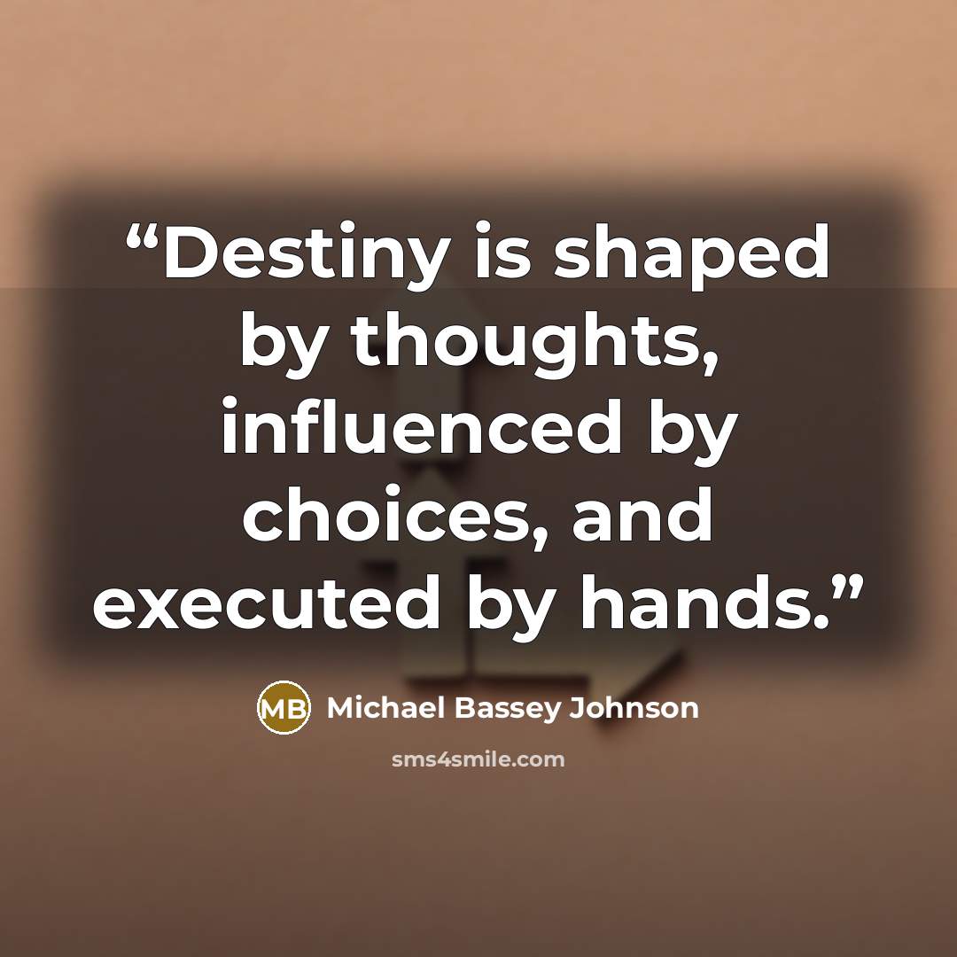 “Destiny is shaped by thoughts, influenced by choices, and executed by hands.” quote by Michael Bassey Johnson