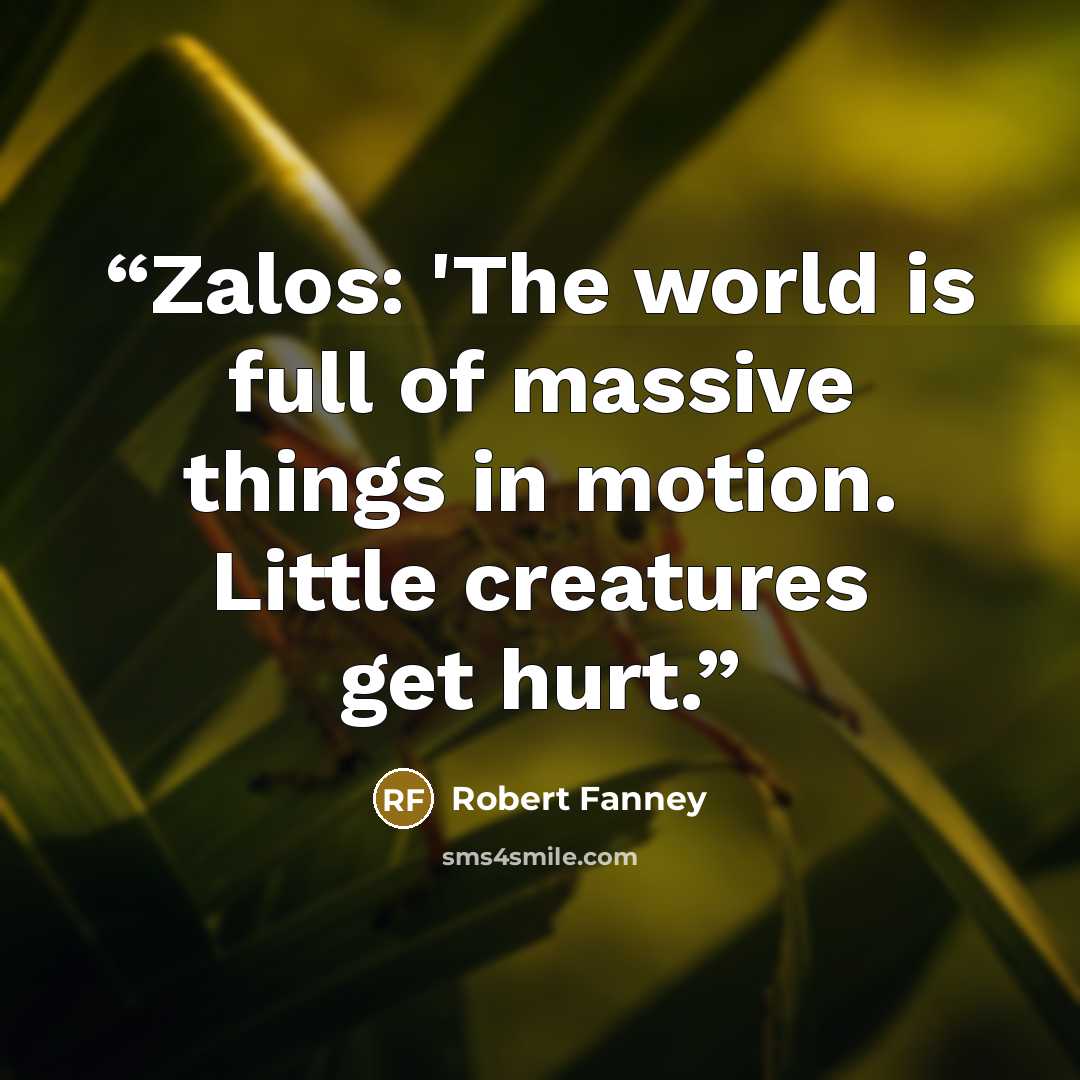 “Zalos: 'The world is full of massive things in motion. Little creatures get hurt.” quote by Robert Fanney