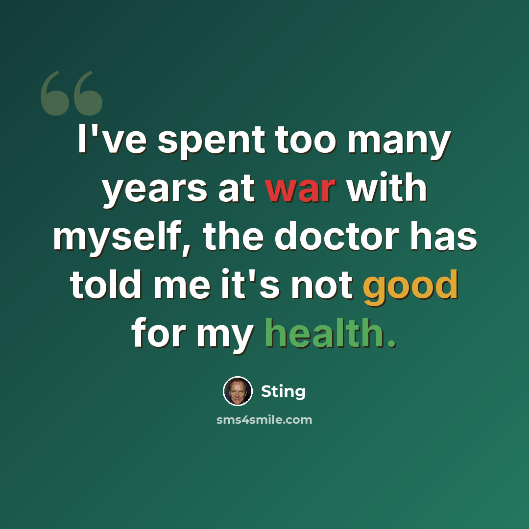“I've spent too many years at war with myself, the doctor has told me it's not good for my health.” quote by Sting