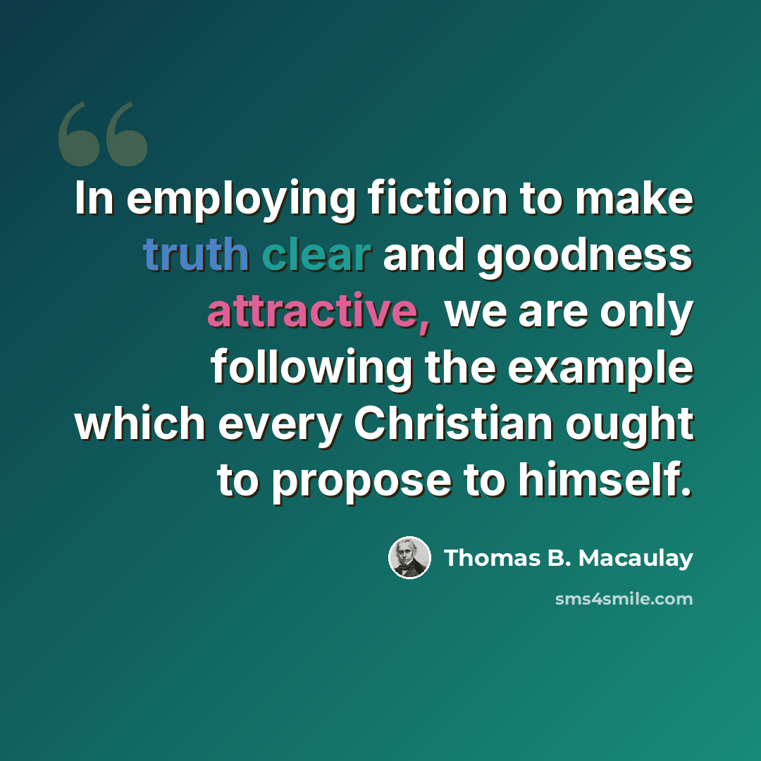 “In employing fiction to make truth clear and goodness attractive, we are only following the example which every Christian ought to propose to himself.” quote by Thomas B. Macaulay
