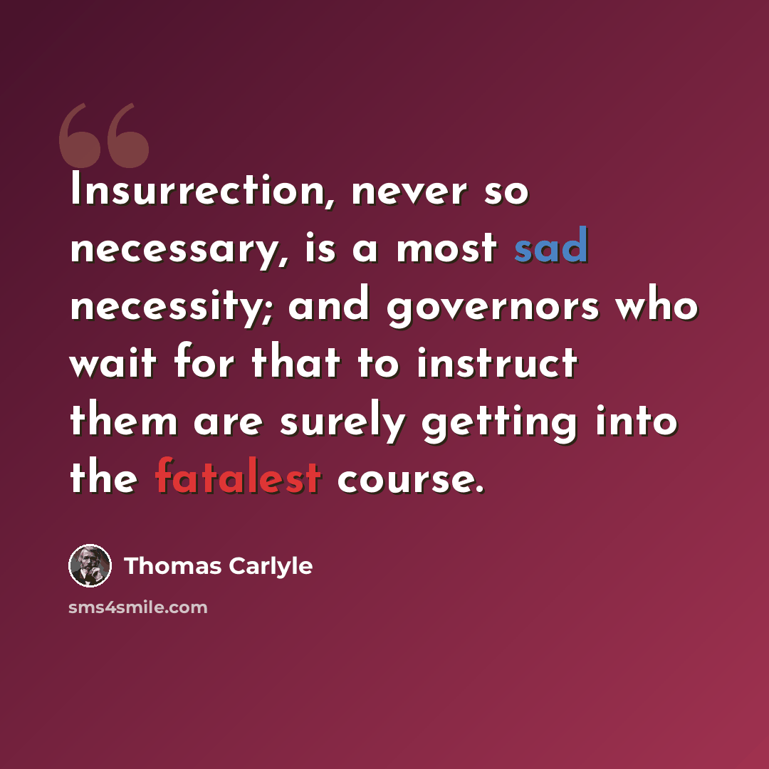 “Insurrection, never so necessary, is a most sad necessity; and governors who wait for that to instruct them are surely getting into the fatalest course.” quote by Thomas Carlyle