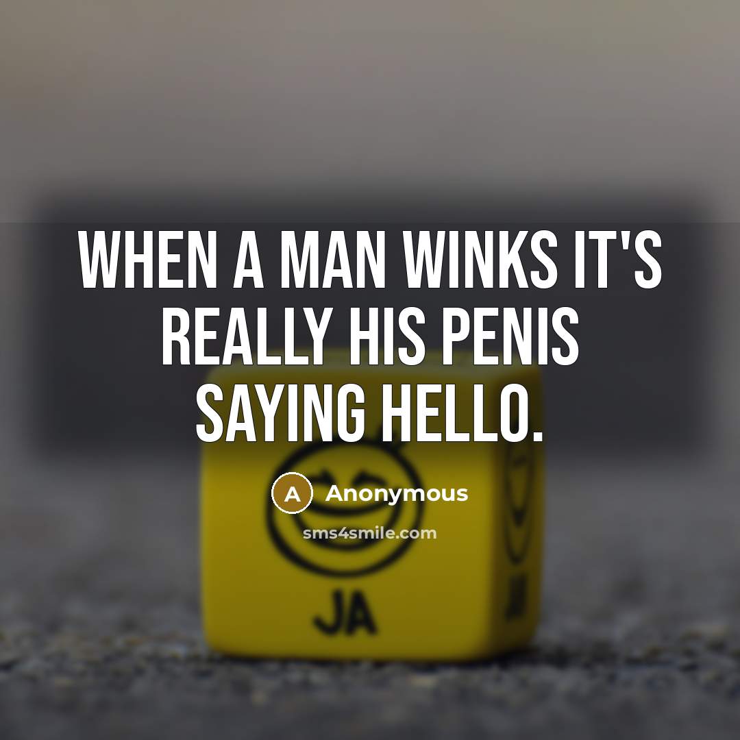 “When a man winks it's really his penis saying hello.” quote by Anonymous