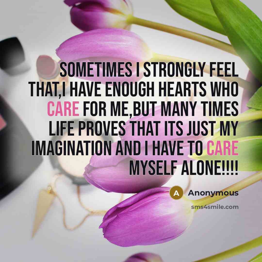 “Sometimes I strongly feel that,I have enough hearts who care for me,But many times life proves that its just my Imagination and I have to care myself alone!!!!” quote by Anonymous