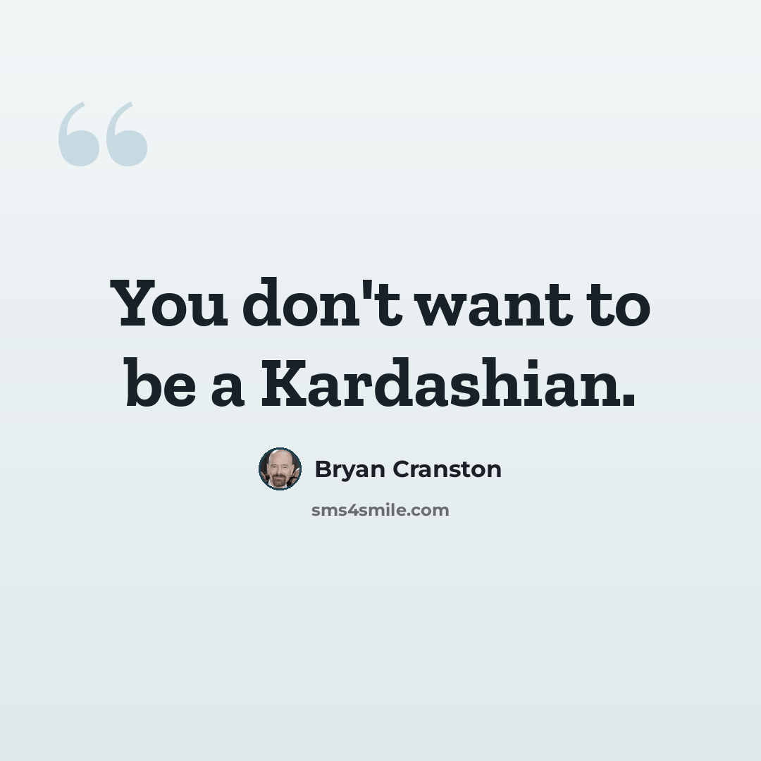 “You don't want to be a Kardashian.” quote by Bryan Cranston