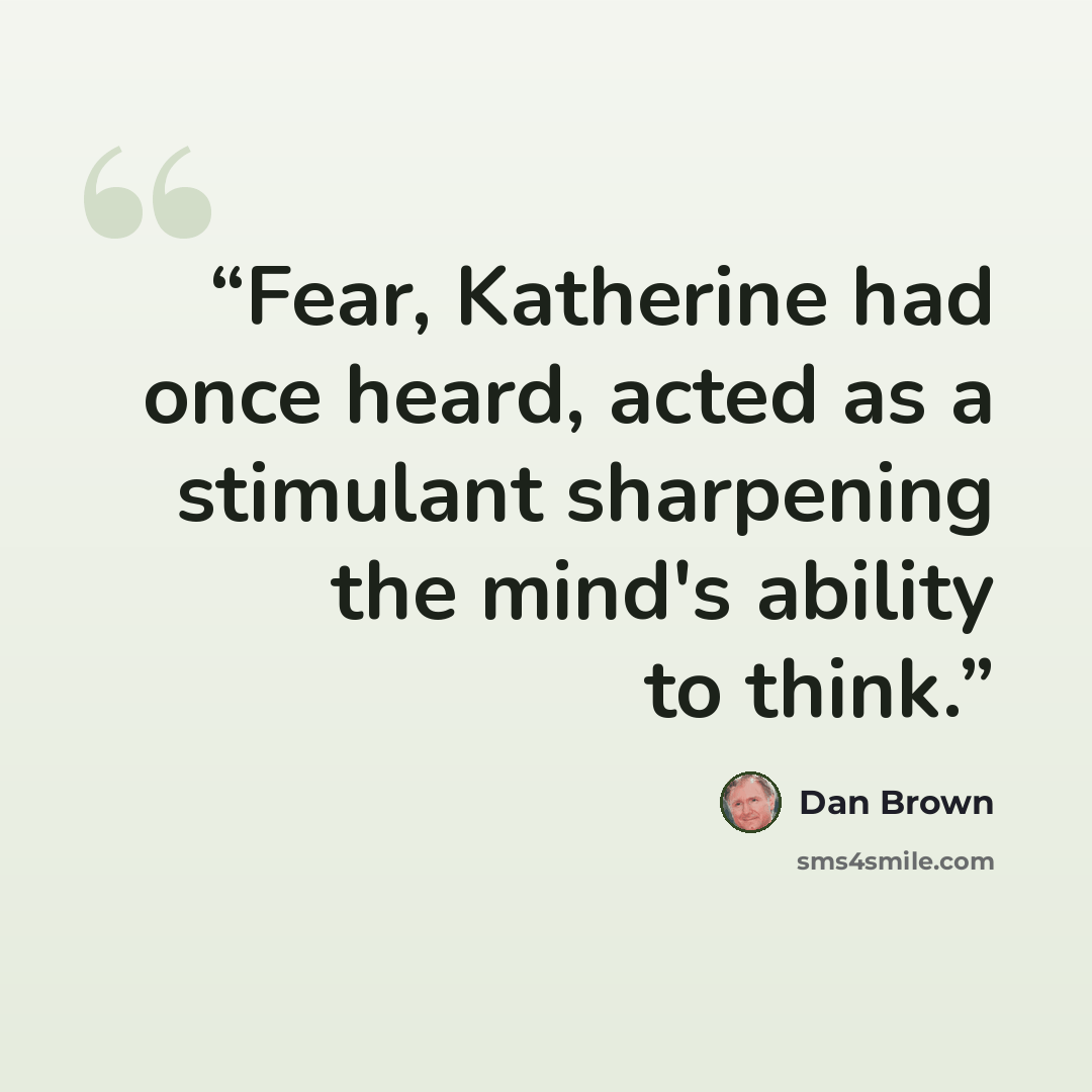 “Fear, Katherine had once heard, acted as a stimulant sharpening the mind's ability to think.” quote by Dan Brown