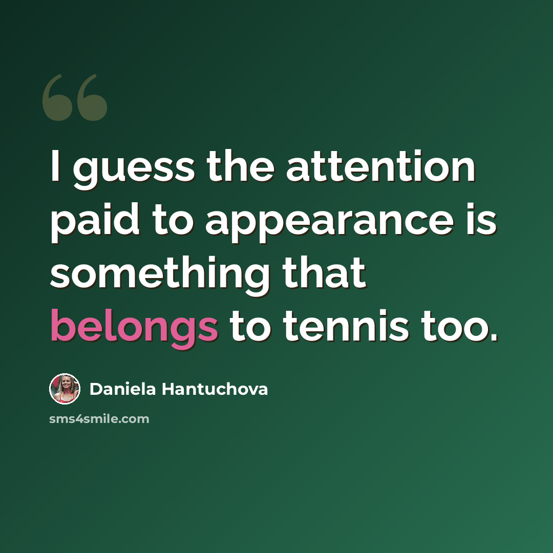 “I guess the attention paid to appearance is something that belongs to tennis too.” quote by Daniela Hantuchova