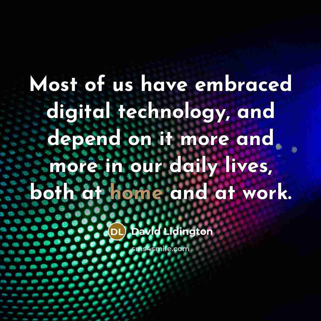 “Most of us have embraced digital technology, and depend on it more and more in our daily lives, both at home and at work.” quote by David Lidington