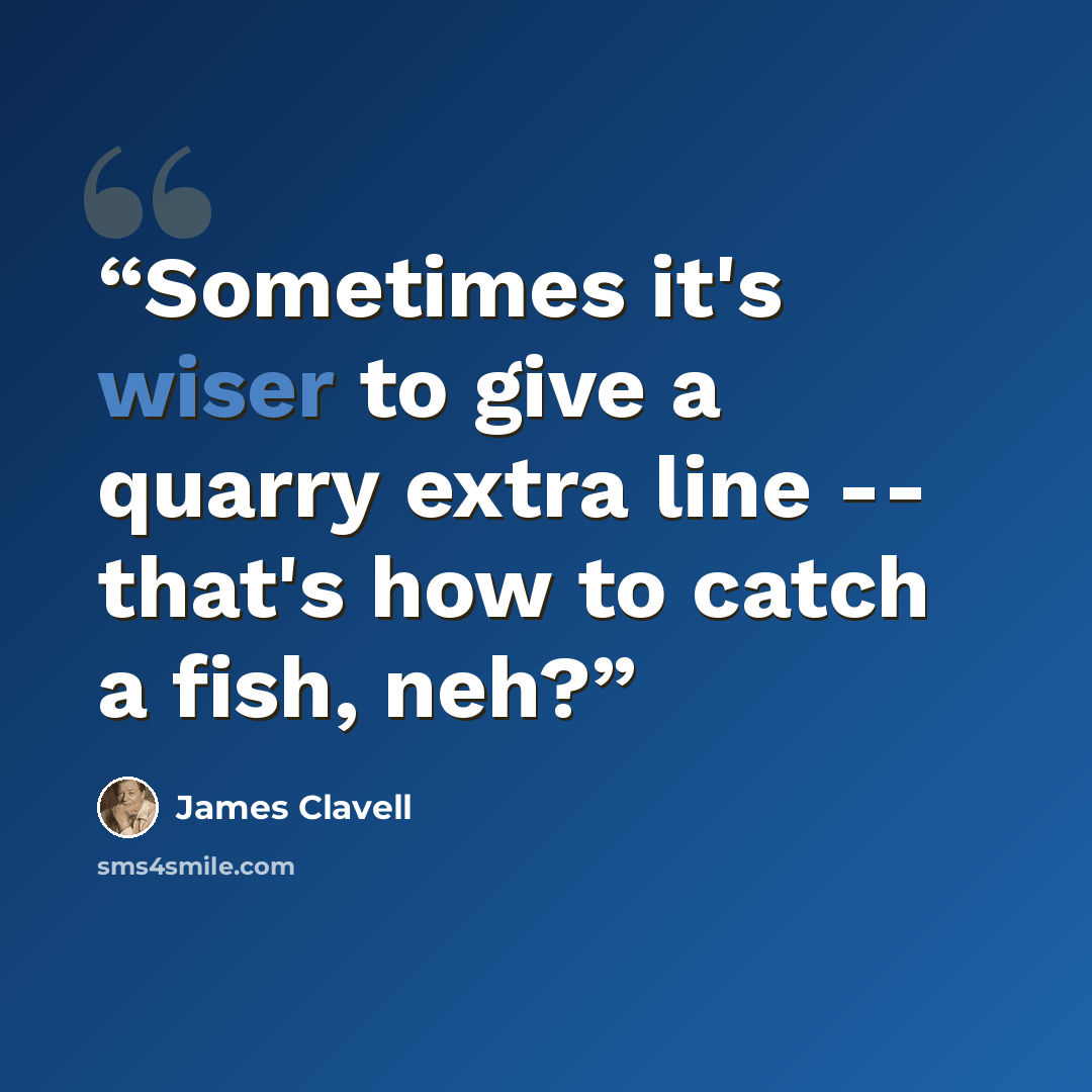 “Sometimes it's wiser to give a quarry extra line -- that's how to catch a fish, neh?” quote by James Clavell