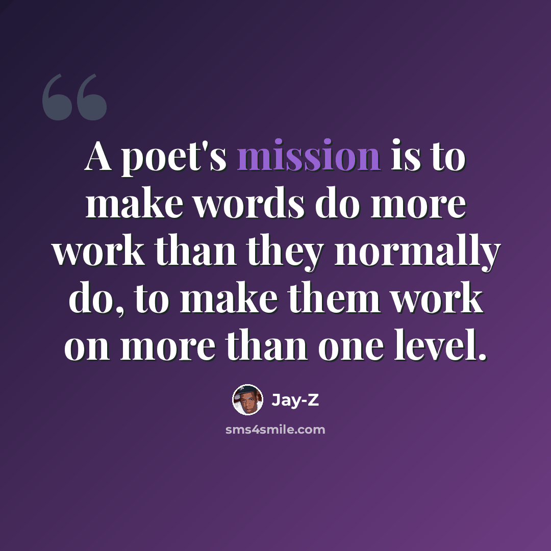 “A poet's mission is to make words do more work than they normally do, to make them work on more than one level.” quote by Jay-Z
