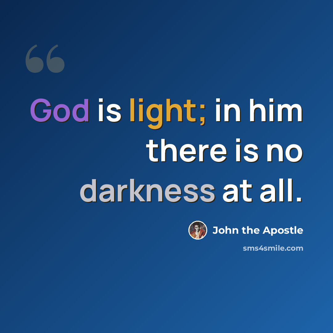 “God is light; in him there is no darkness at all.” quote by John the Apostle