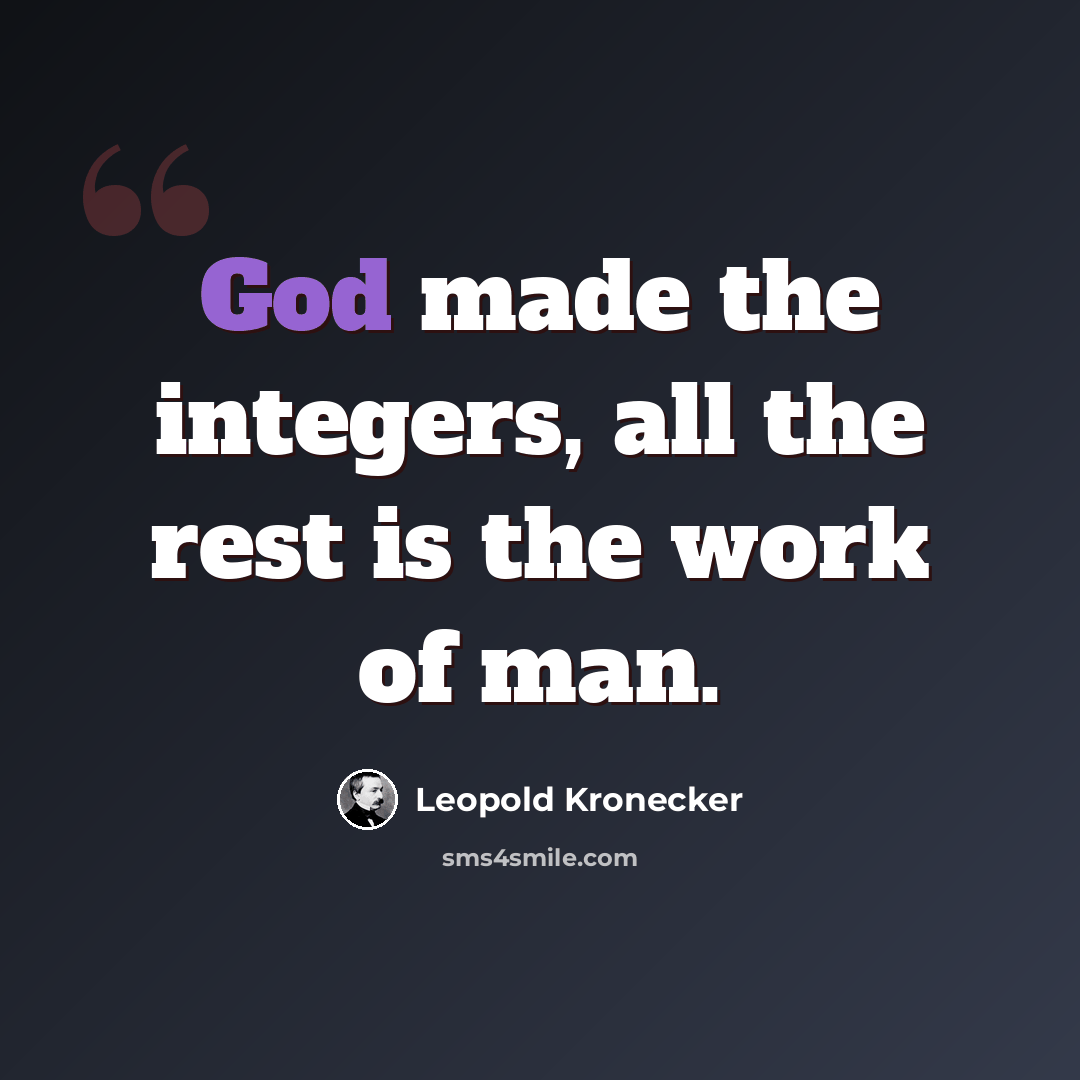 “God made the integers, all the rest is the work of man.” quote by Leopold Kronecker