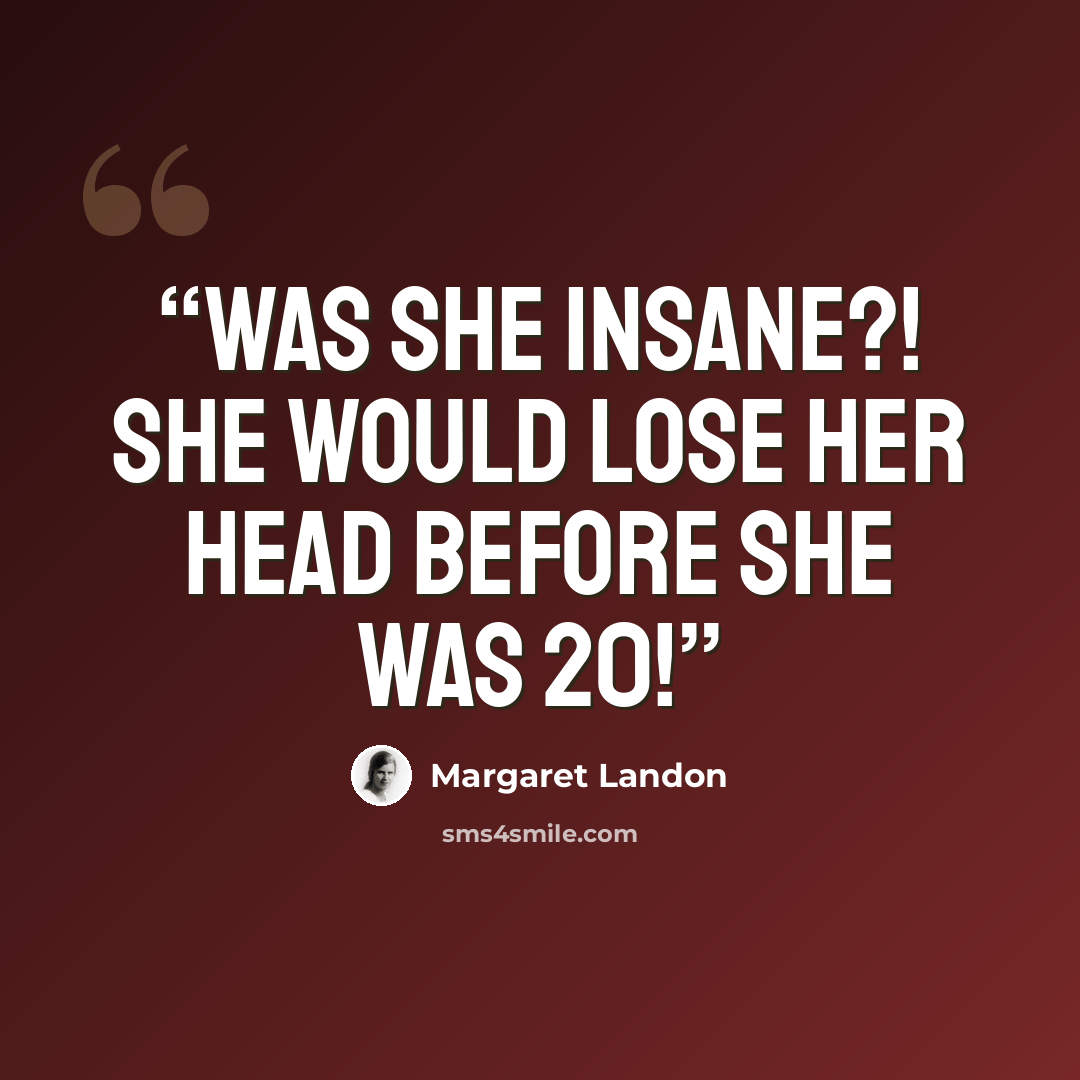 “Was she insane?! She would lose her head before she was 20!” quote by Margaret Landon