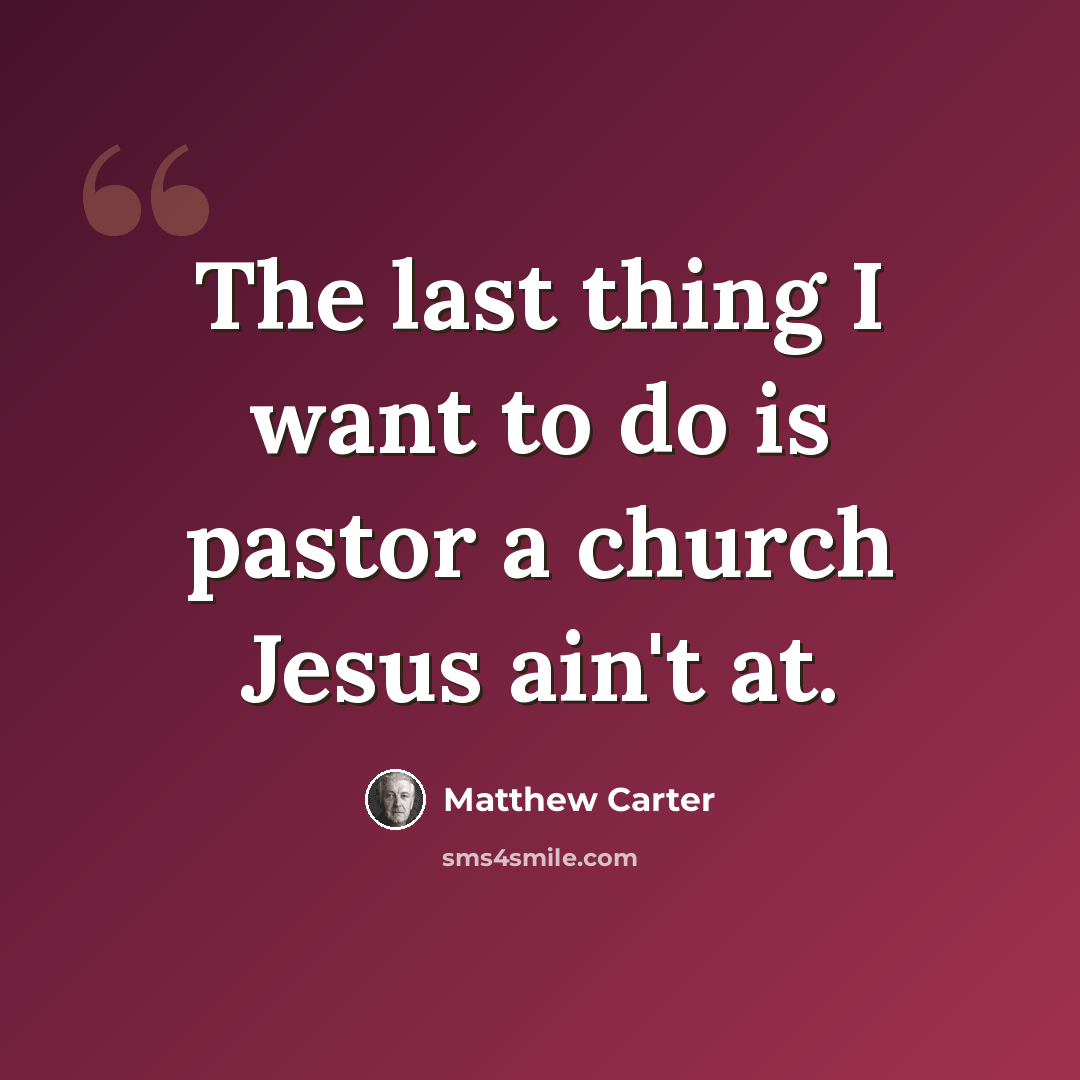 “The last thing I want to do is pastor a church Jesus ain't at.” quote by Matthew Carter