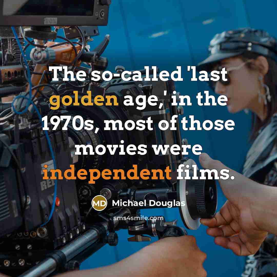 “The so-called 'last golden age,' in the 1970s, most of those movies were independent films.” quote by Michael Douglas