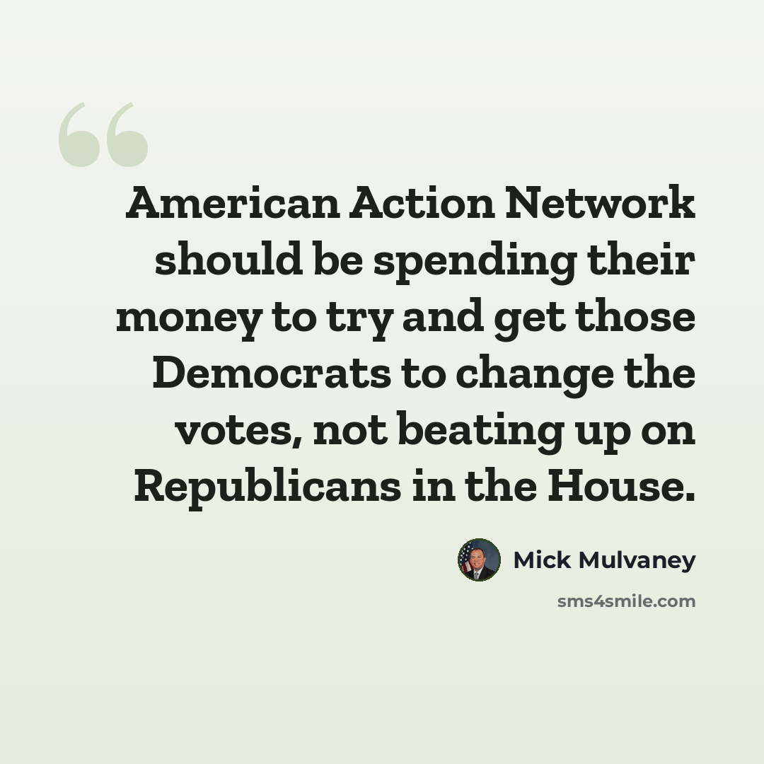 “American Action Network should be spending their money to try and get those Democrats to change the votes, not beating up on Republicans in the House.” quote by Mick Mulvaney