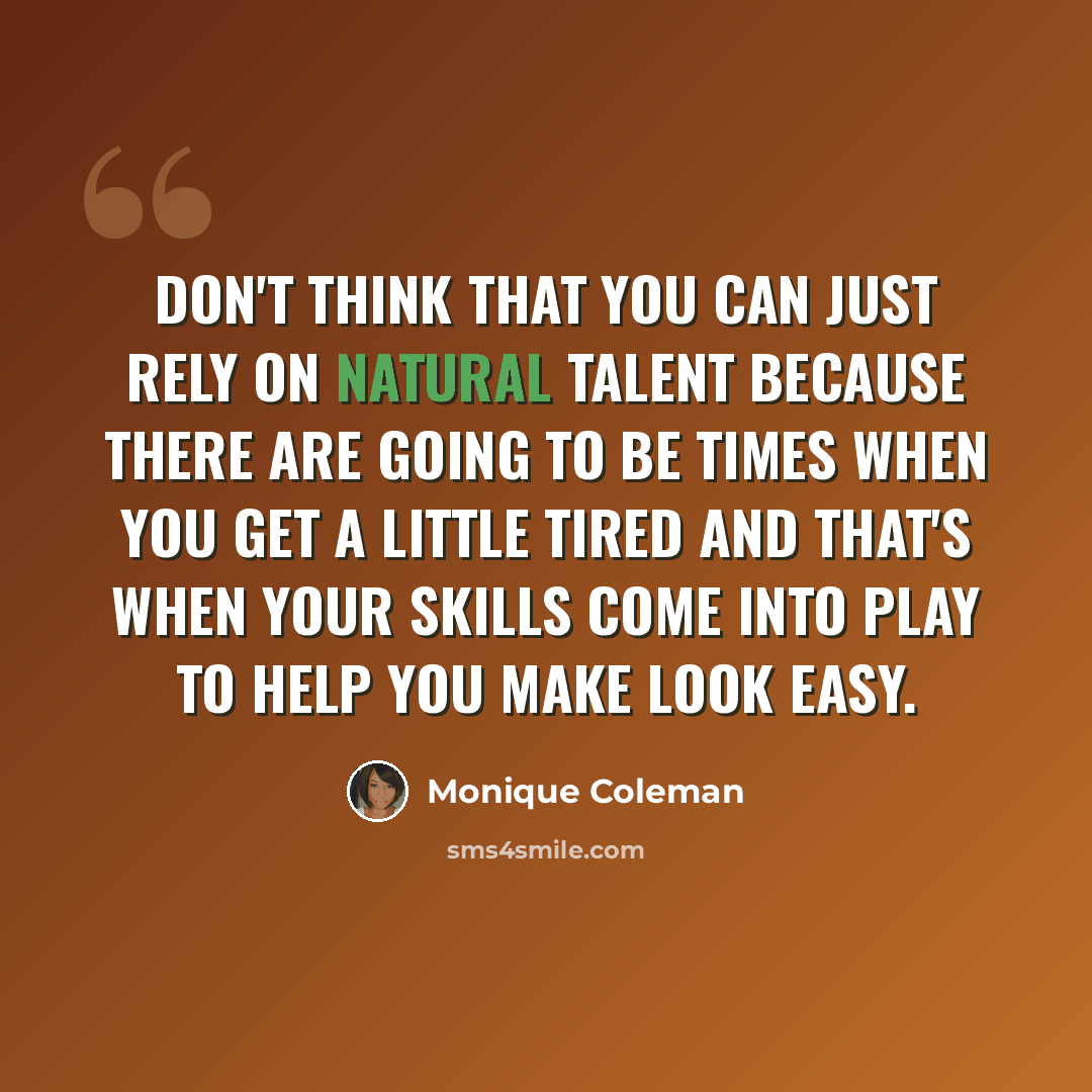 “Don't think that you can just rely on natural talent because there are going to be times when you get a little tired and that's when your skills come into play to help you make look easy.” quote by Monique Coleman