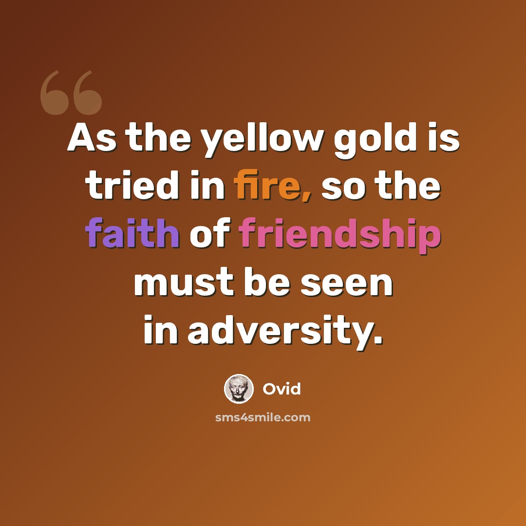 “As the yellow gold is tried in fire, so the faith of friendship must be seen in adversity.” quote by Ovid