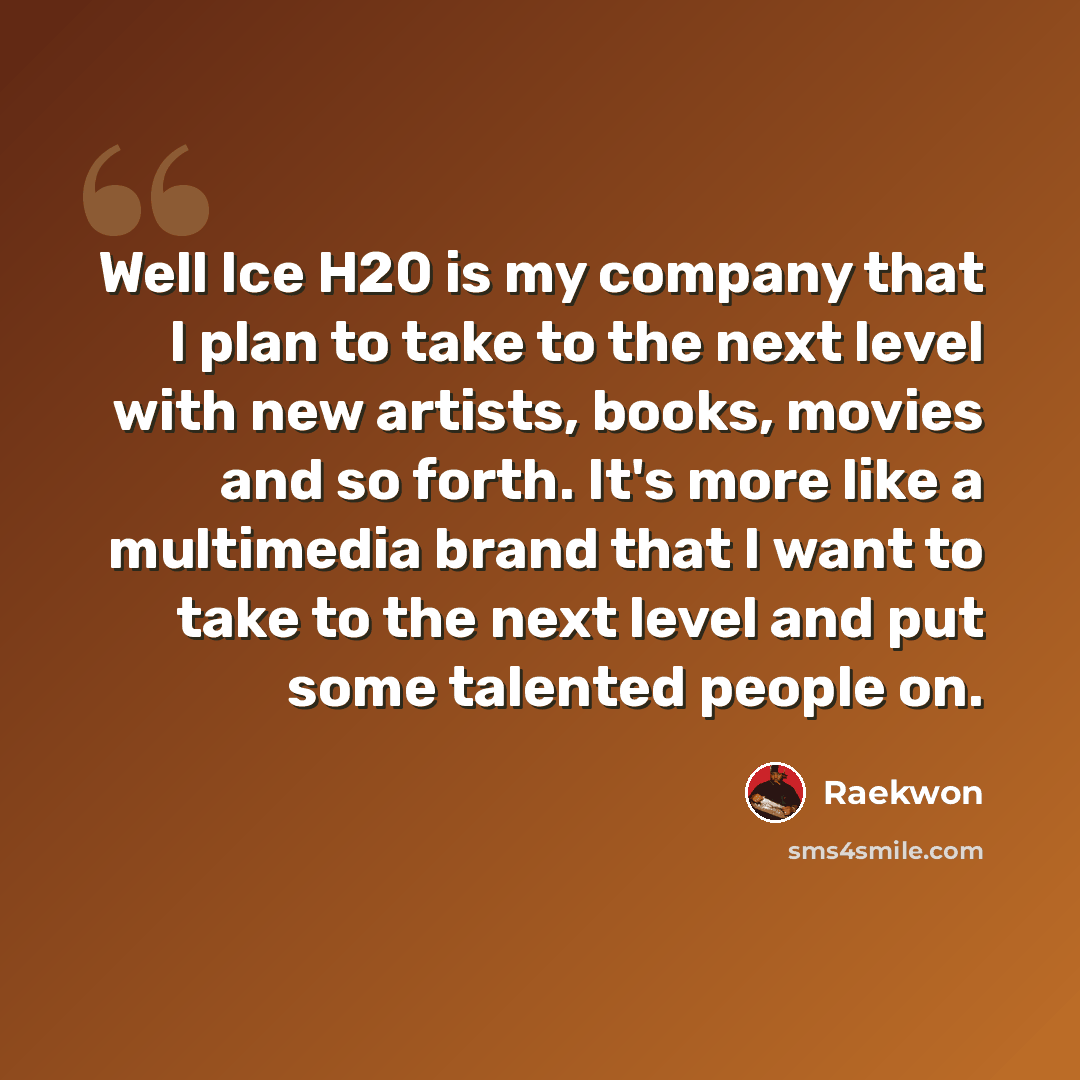 “Well Ice H20 is my company that I plan to take to the next level with new artists, books, movies and so forth. It's more like a multimedia brand that I want to take to the next level and put some talented people on.” quote by Raekwon