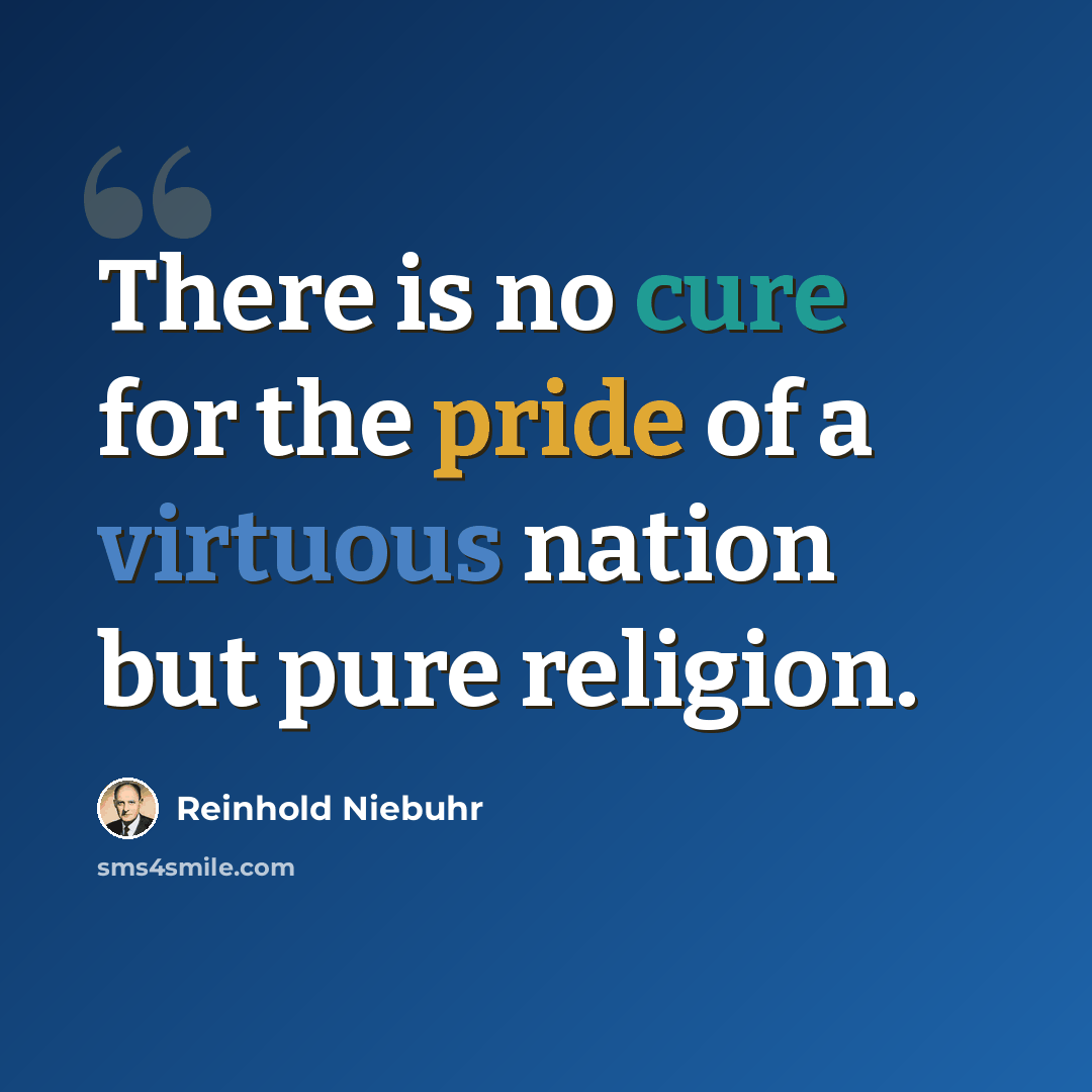 “There is no cure for the pride of a virtuous nation but pure religion.” quote by Reinhold Niebuhr