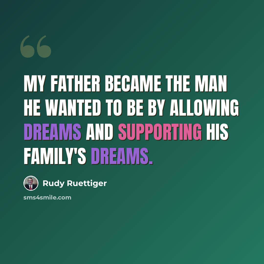 “My father became the man he wanted to be by allowing dreams and supporting his family's dreams.” quote by Rudy Ruettiger