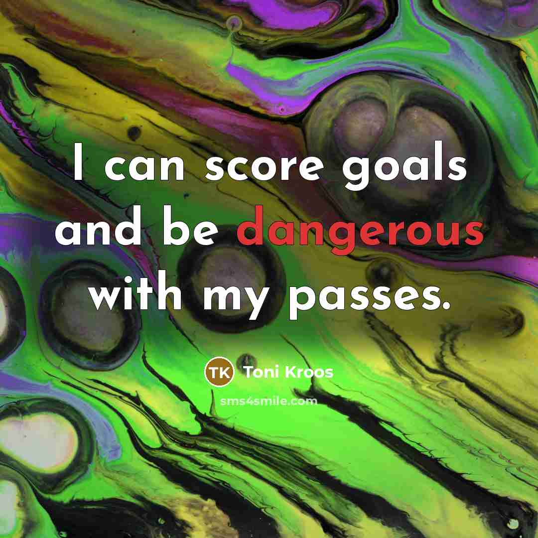 “I can score goals and be dangerous with my passes.” quote by Toni Kroos