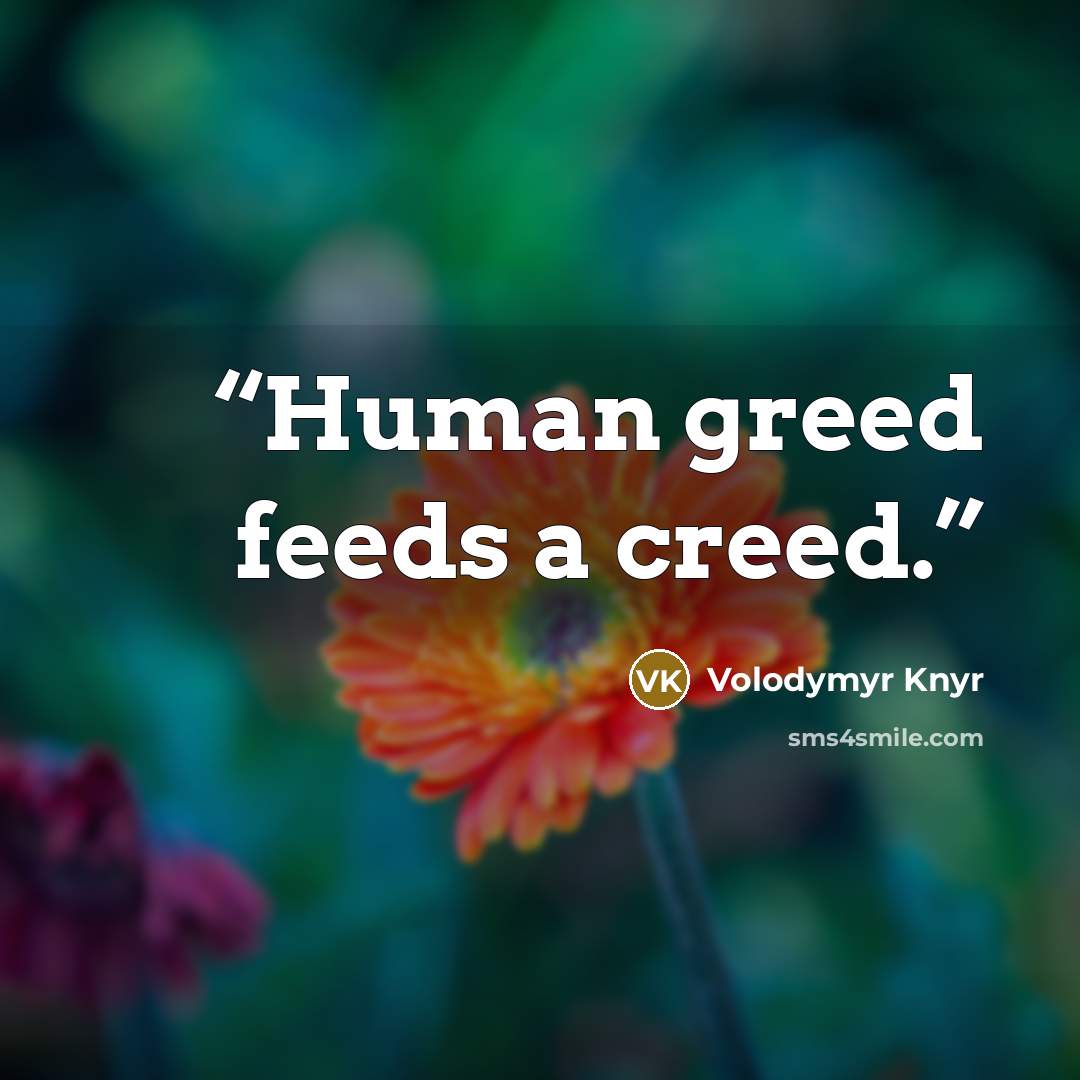 “Human greed feeds a creed.” quote by Volodymyr Knyr