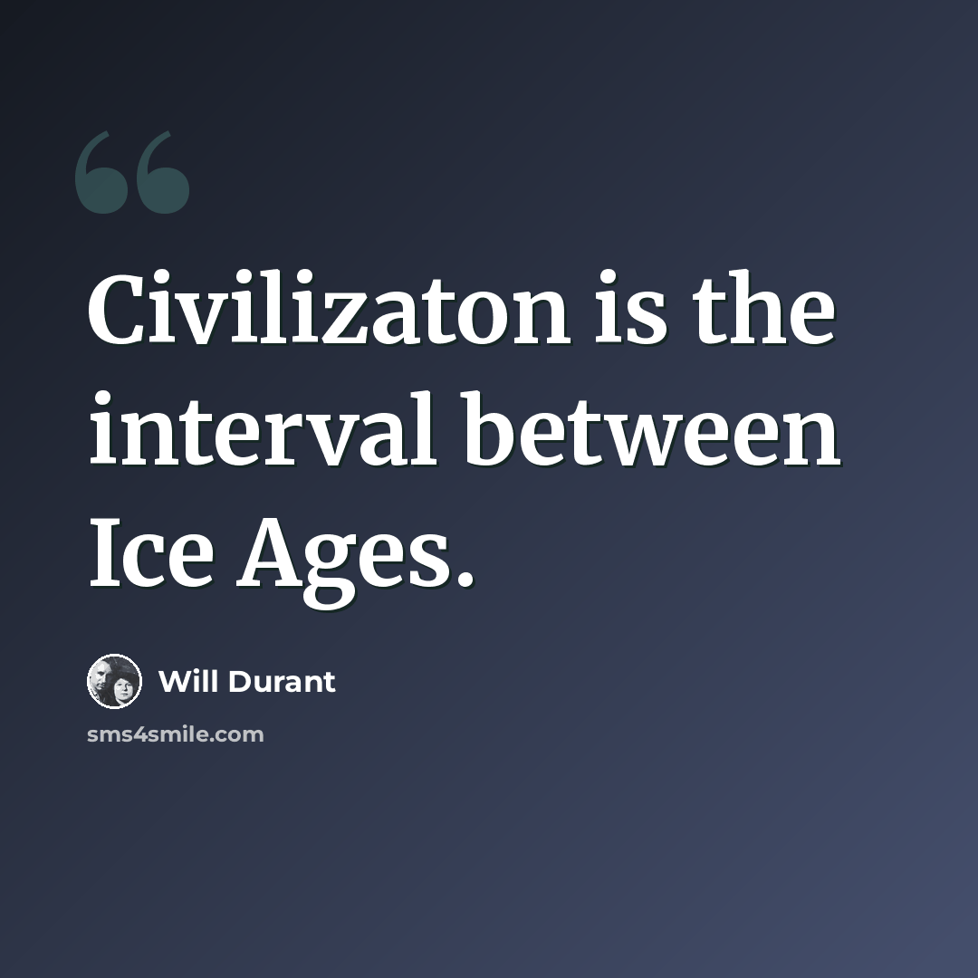 “Civilizaton is the interval between Ice Ages.” quote by Will Durant