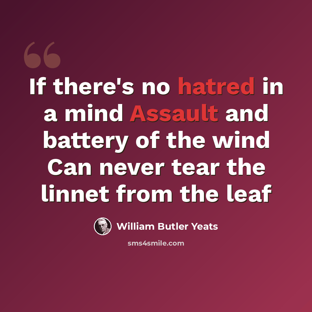 “If there's no hatred in a mind Assault and battery of the wind Can never tear the linnet from the leaf” quote by William Butler Yeats
