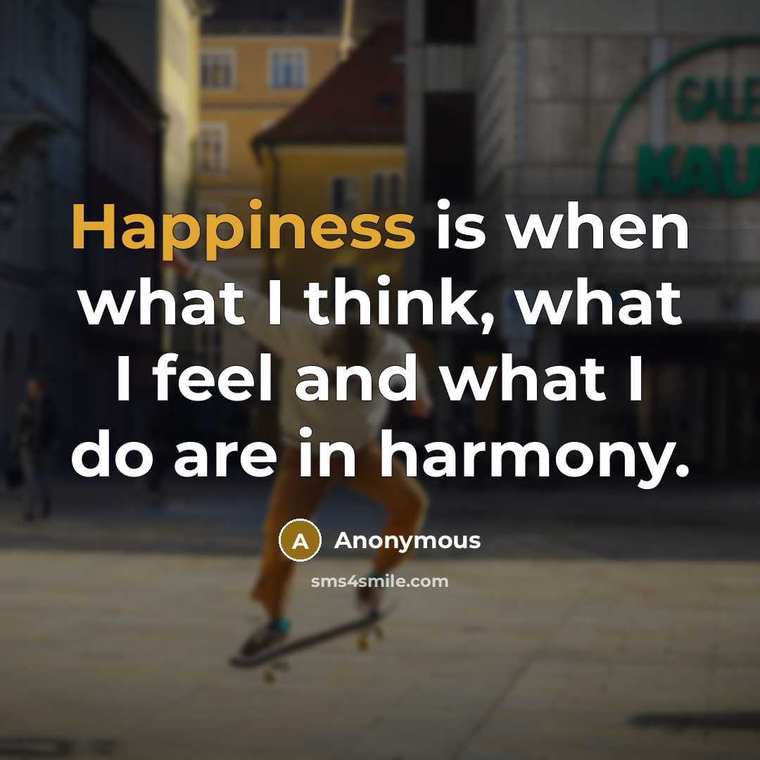 “Happiness is when what I think, what I feel and what I do are in harmony.” quote by Anonymous