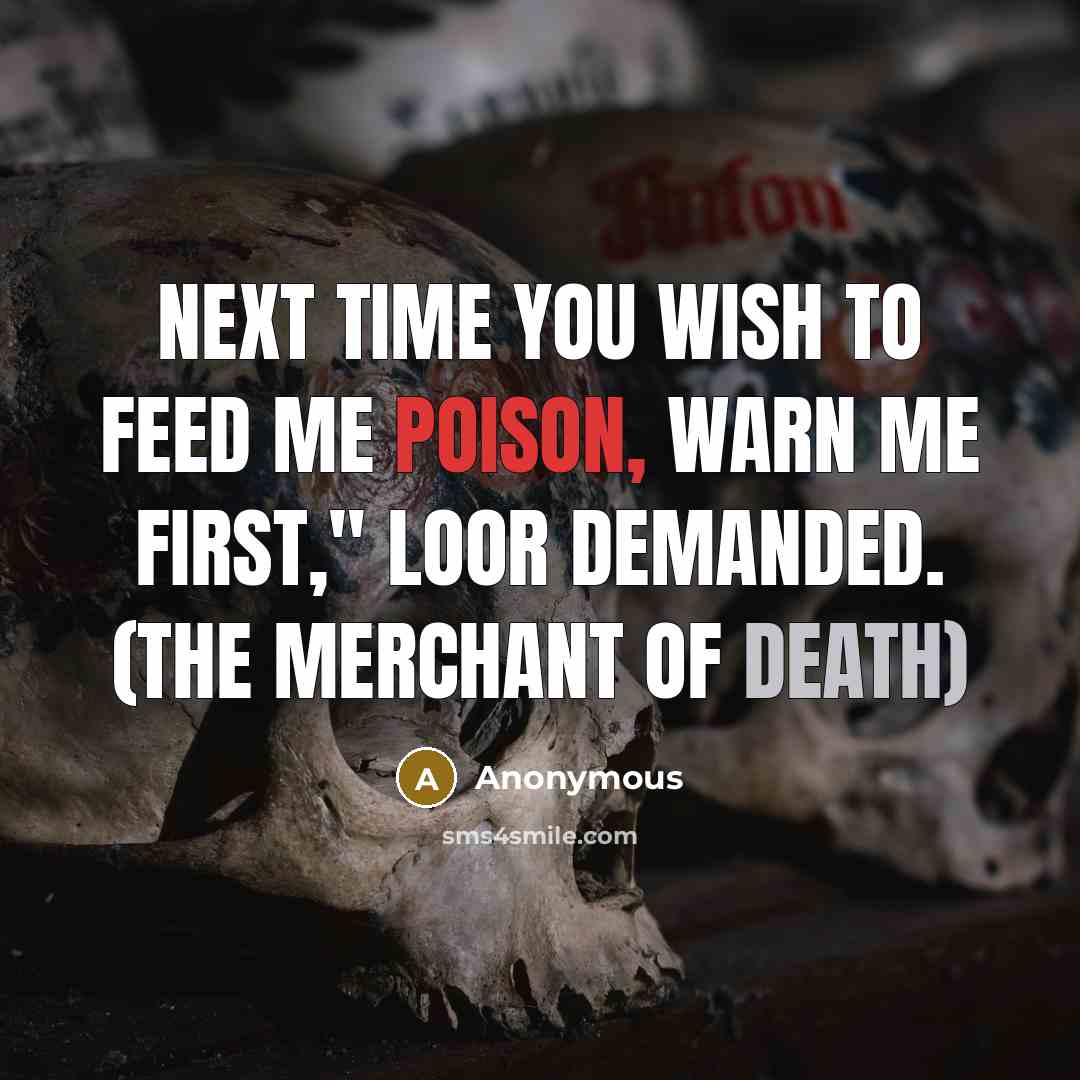 “Next time you wish to feed me poison, warn me first," Loor demanded. (The Merchant of Death)” quote by Anonymous