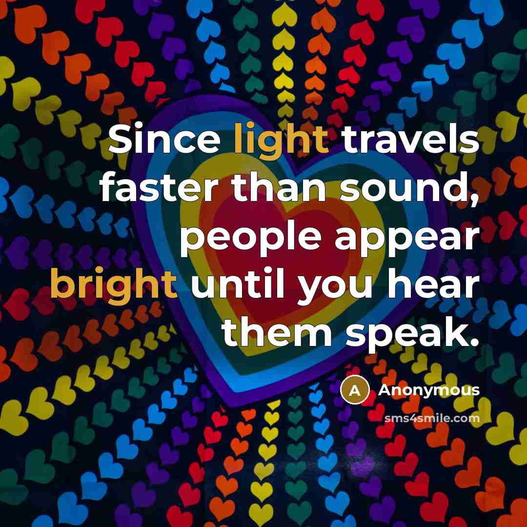 “Since light travels faster than sound, people appear bright until you hear them speak.” quote by Anonymous