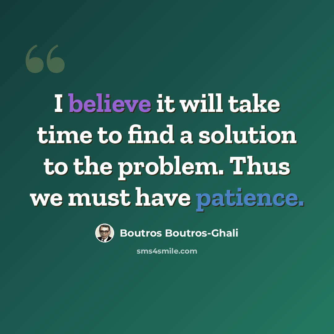“I believe it will take time to find a solution to the problem. Thus we must have patience.” quote by Boutros Boutros-Ghali