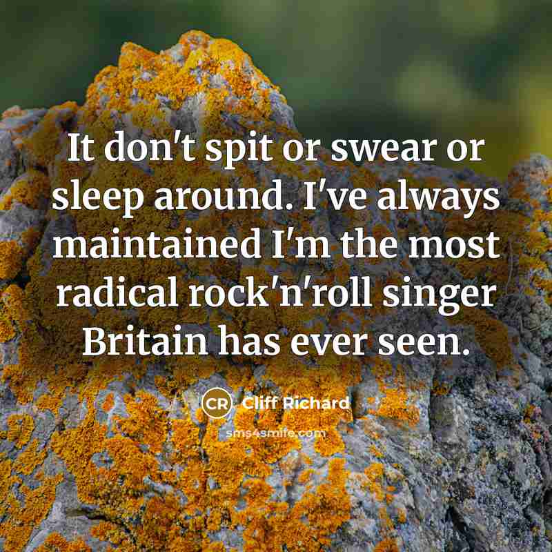 “It don't spit or swear or sleep around. I've always maintained I'm the most radical rock'n'roll singer Britain has ever seen.” quote by Cliff Richard