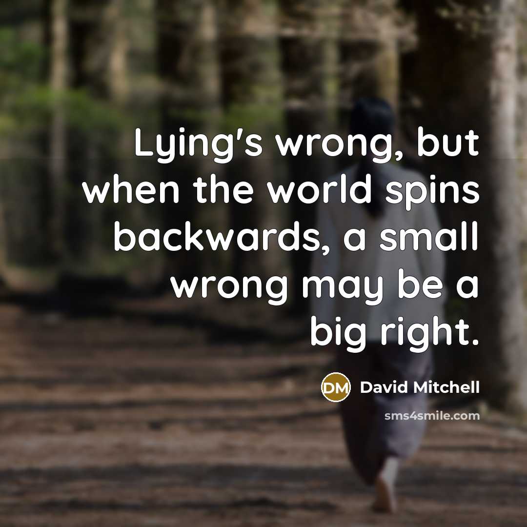 “Lying's wrong, but when the world spins backwards, a small wrong may be a big right.” quote by David Mitchell