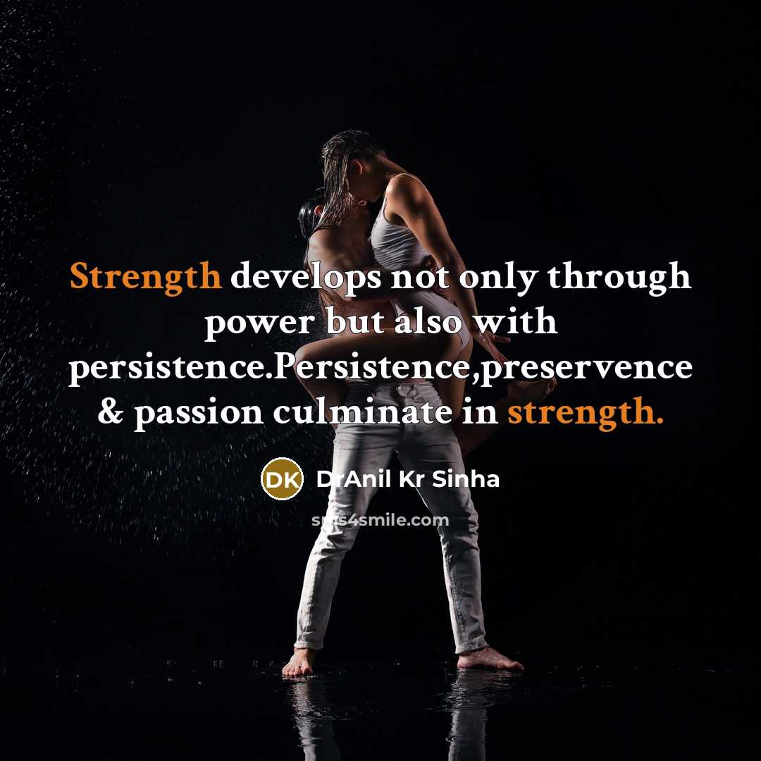 “Strength develops not only through power but also with persistence.Persistence,preservence & passion culminate in strength.” quote by DrAnil Kr Sinha