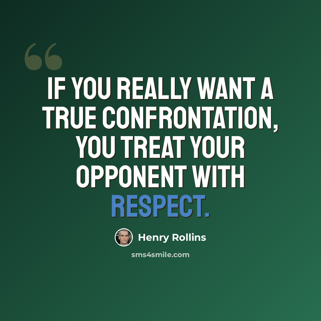 “If you really want a true confrontation, you treat your opponent with respect.” quote by Henry Rollins